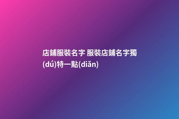 店鋪服裝名字 服裝店鋪名字獨(dú)特一點(diǎn)-第1張-店鋪起名-玄機(jī)派